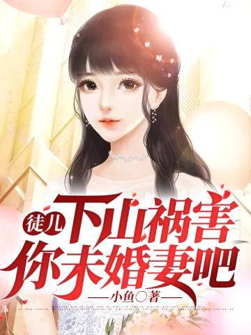 徒儿，下山祸害你未婚妻吧